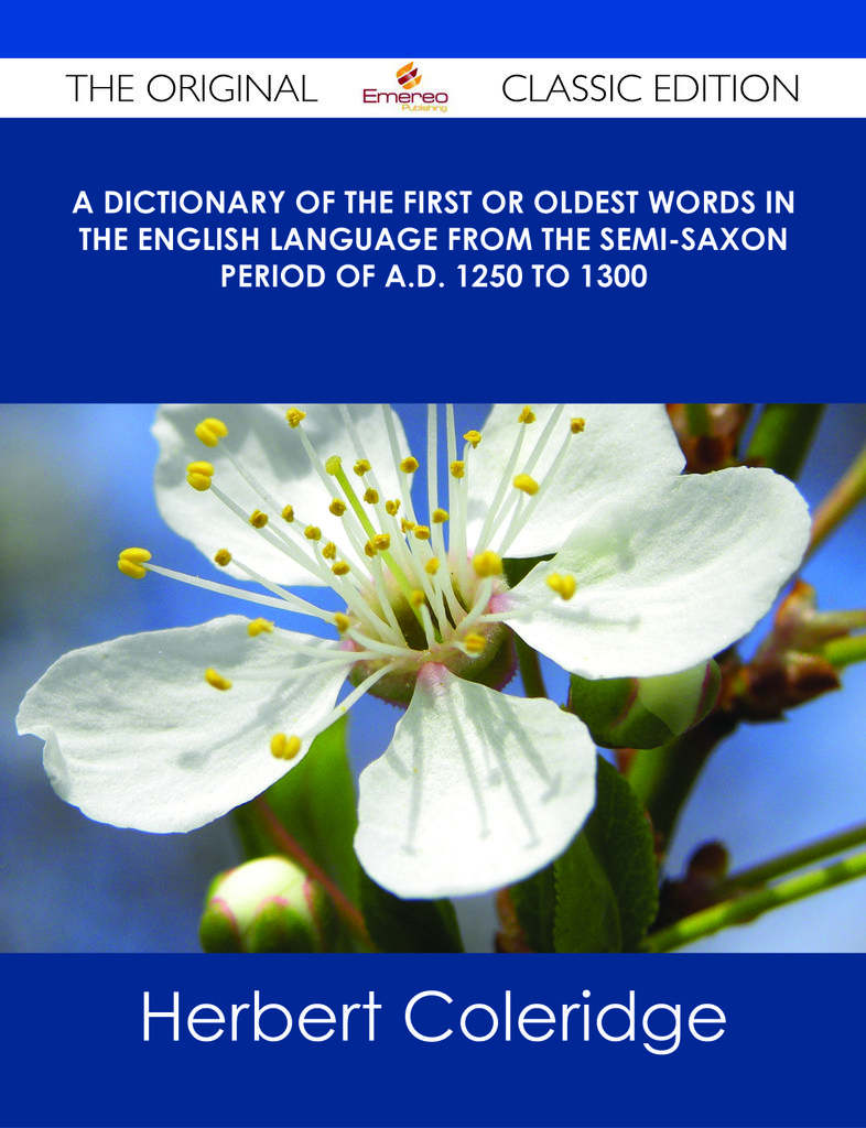 A Dictionary of the First or Oldest Words in the English Language From the Semi-Saxon Period of A.D. 1250 to 1300 - The Original Classic Edition