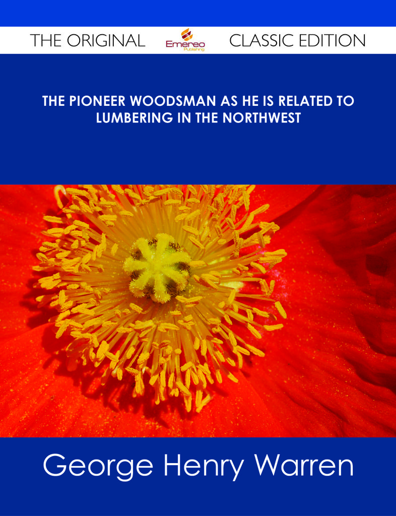 The Pioneer Woodsman as He is Related to Lumbering in the Northwest - The Original Classic Edition