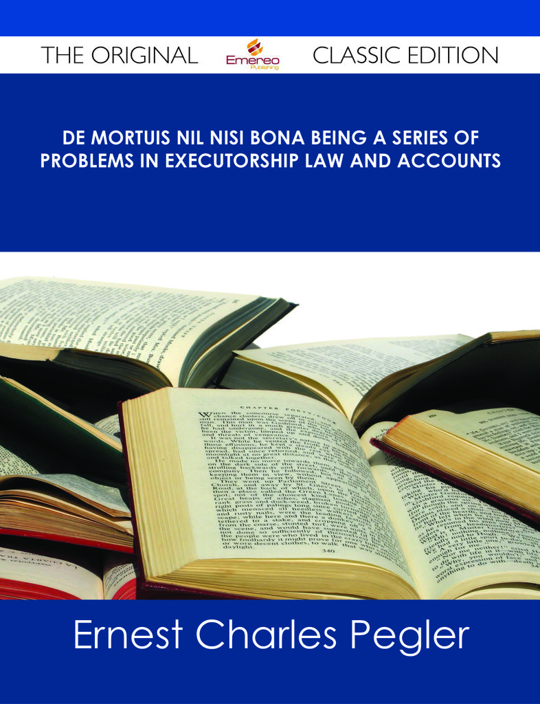 De Mortuis Nil Nisi Bona Being a Series of Problems in Executorship Law and Accounts - The Original Classic Edition