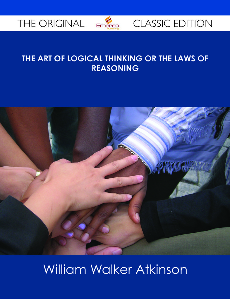 The Art of Logical Thinking or the Laws of Reasoning - The Original Classic Edition