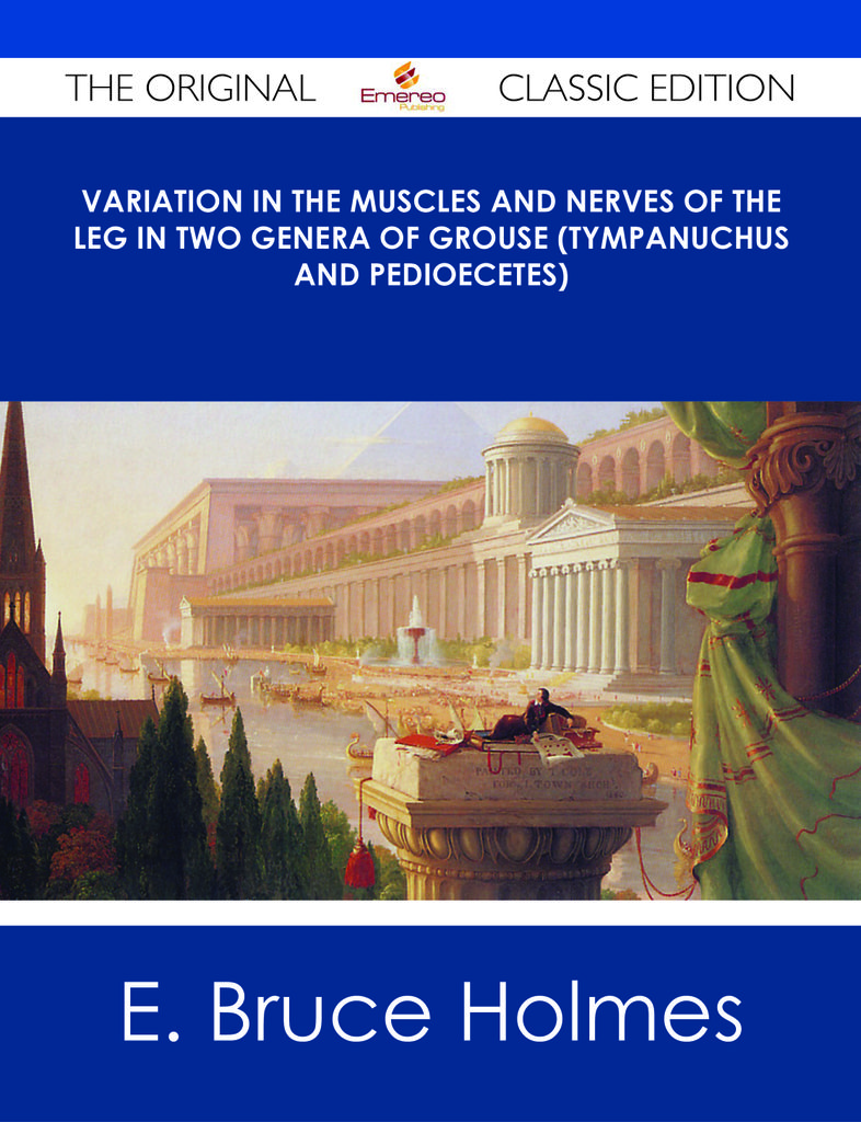 Variation in the Muscles and Nerves of the Leg in Two Genera of Grouse (Tympanuchus and Pedioecetes) - The Original Classic Edition