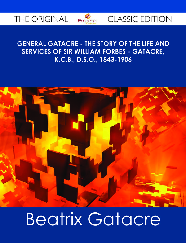 General Gatacre - The Story of the Life and Services of Sir William Forbes - Gatacre, K.C.B., D.S.O., 1843-1906 - The Original Classic Edition