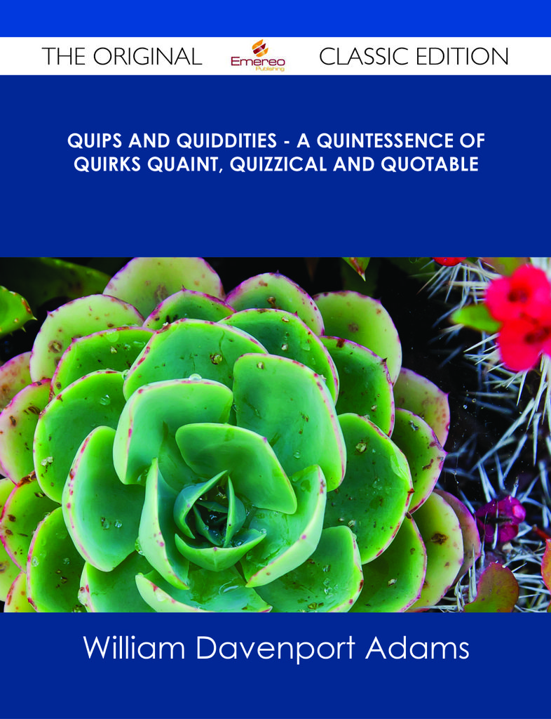 Quips and Quiddities - A Quintessence of Quirks Quaint, Quizzical and Quotable - The Original Classic Edition