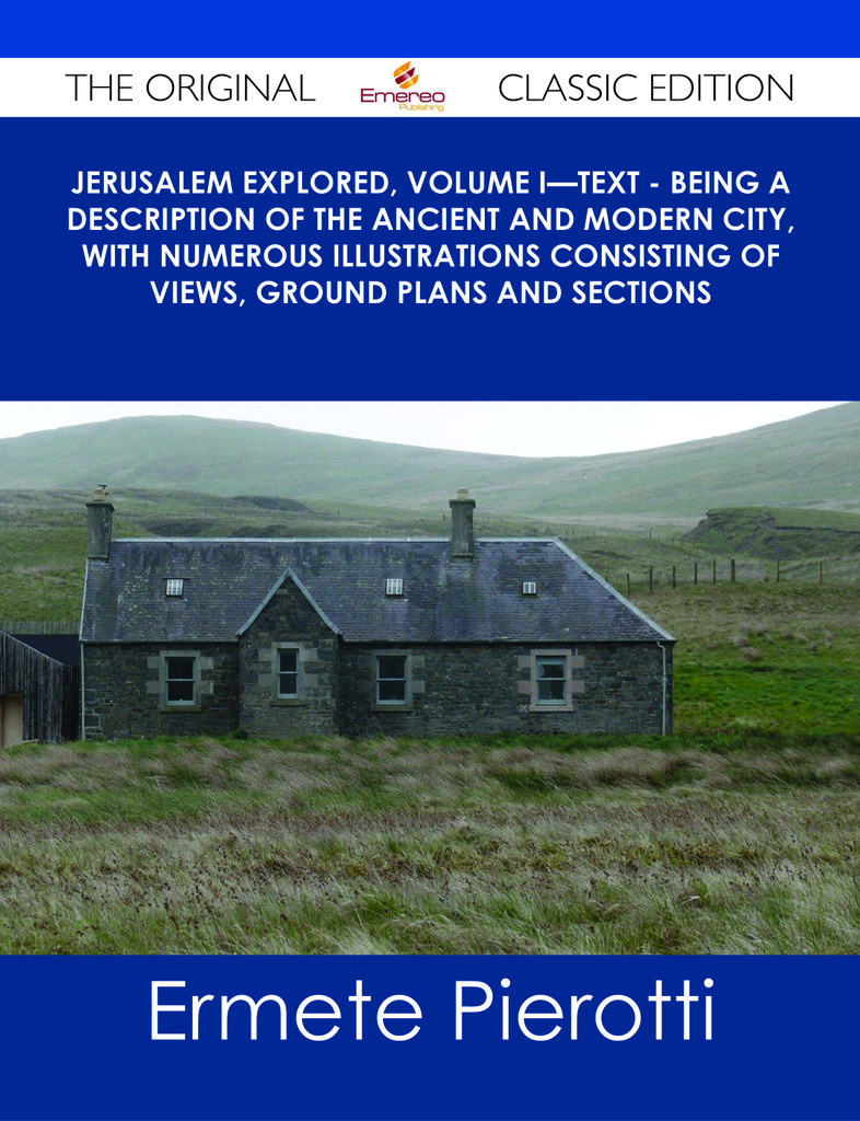 Jerusalem Explored, Volume I鈥擳ext - Being a Description of the Ancient and Modern City, with Numerous Illustrations Consisting of Views, Ground Plans and Sections - The Original Classic Edition