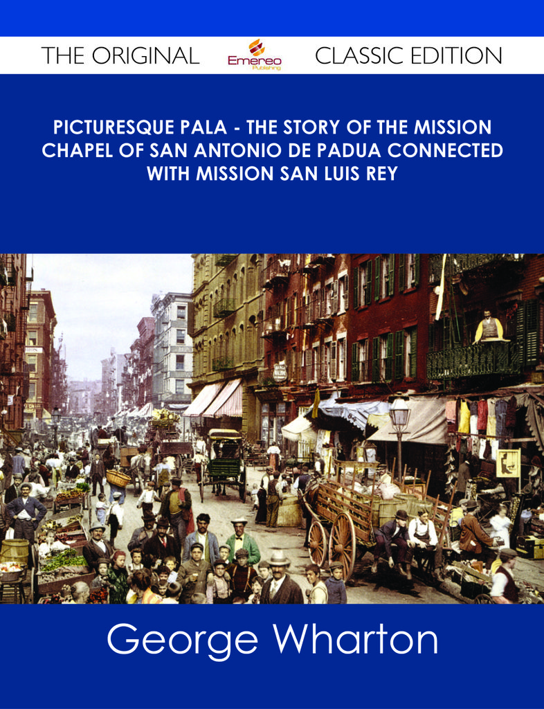 Picturesque Pala - The Story of the Mission Chapel of San Antonio de Padua Connected with Mission San Luis Rey - The Original Classic Edition