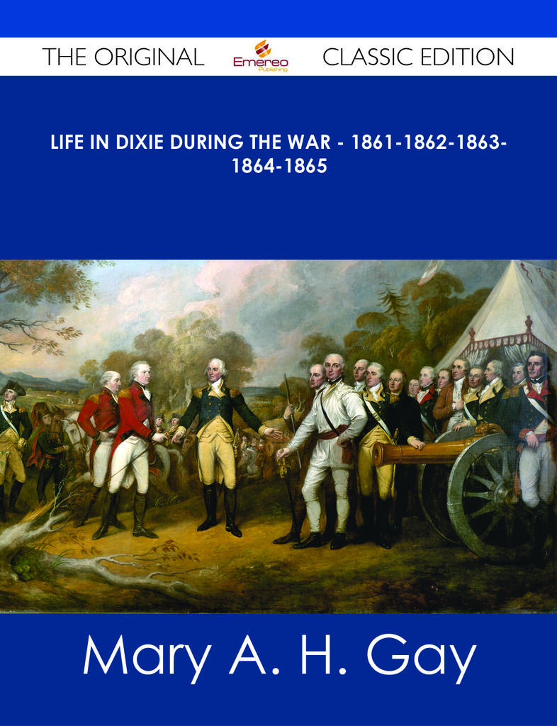 Life in Dixie during the War - 1861-1862-1863-1864-1865 - The Original Classic Edition