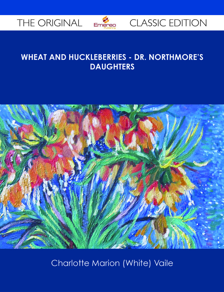 Wheat and Huckleberries - Dr. Northmore's Daughters - The Original Classic Edition