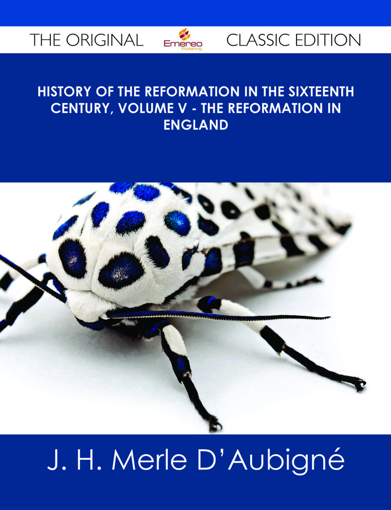 History of the Reformation in the Sixteenth Century, Volume V - The Reformation in England - The Original Classic Edition