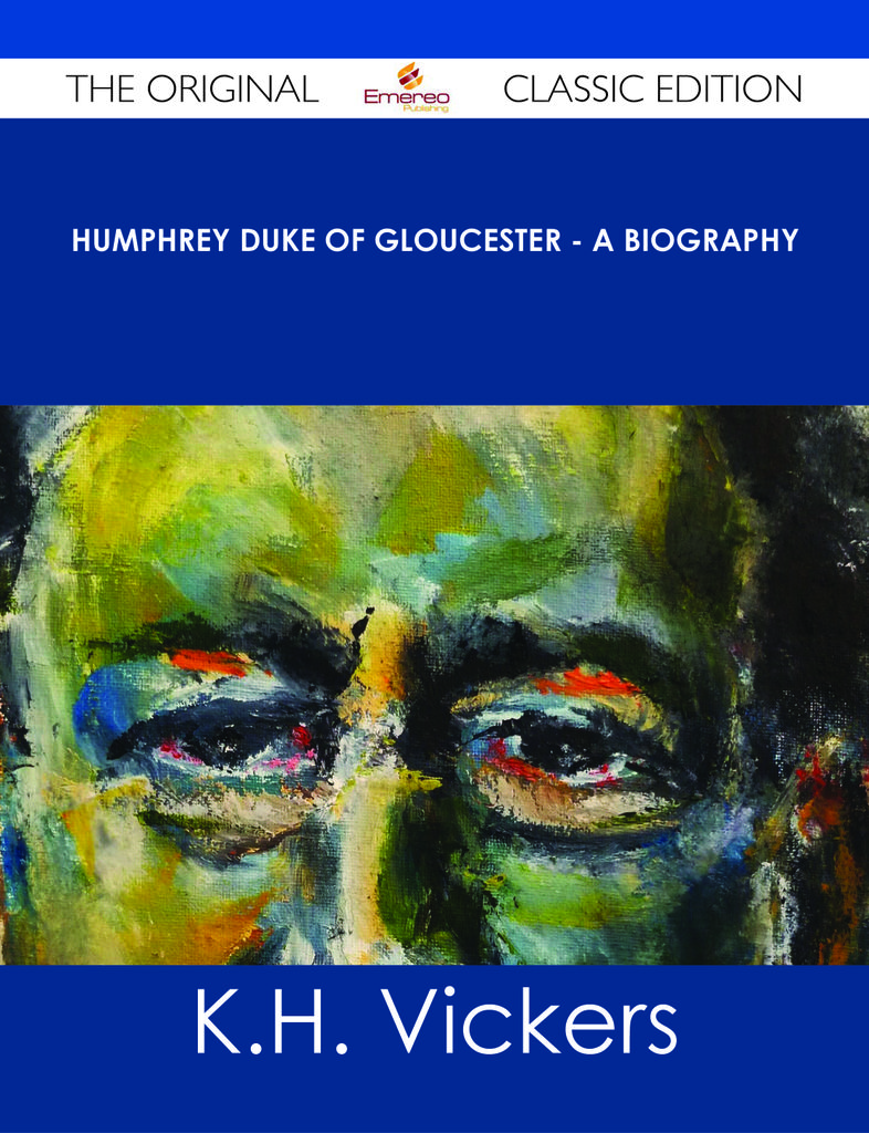 Humphrey Duke of Gloucester - A Biography - The Original Classic Edition