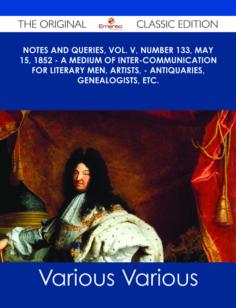 Notes and Queries, Vol. V, Number 133, May 15, 1852 - A Medium of Inter-communication for Literary Men, Artists, - Antiquaries, Genealogists, etc. - The Original Classic Edition