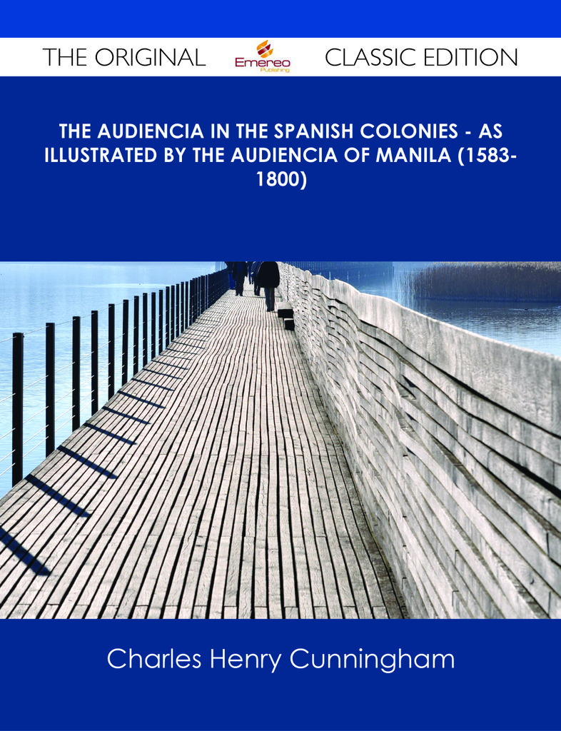 The Audiencia in the Spanish Colonies - As illustrated by the Audiencia of Manila (1583-1800) - The Original Classic Edition