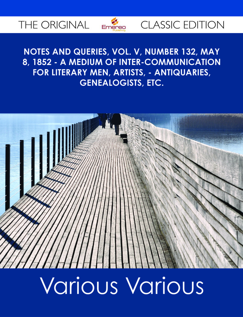 Notes and Queries, Vol. V, Number 132, May 8, 1852 - A Medium of Inter-communication for Literary Men, Artists, - Antiquaries, Genealogists, etc. - The Original Classic Edition