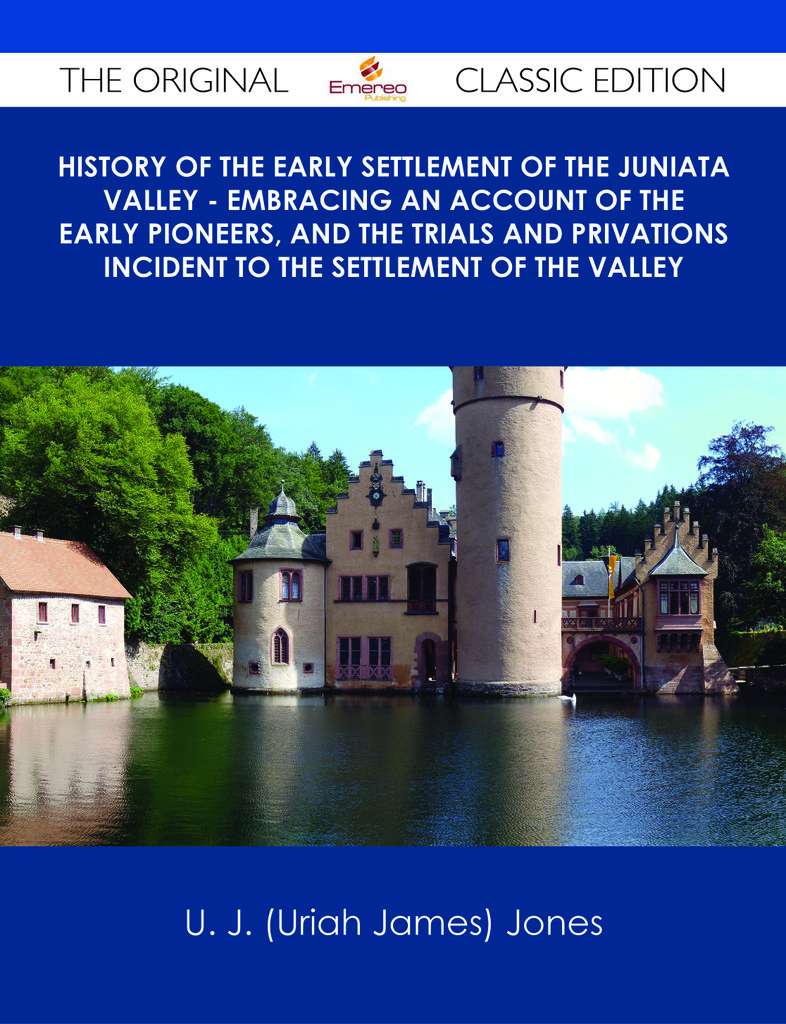 History of the Early Settlement of the Juniata Valley - Embracing an Account of the Early Pioneers, and the Trials and Privations Incident to the Settlement of the Valley - The Original Classic Edition