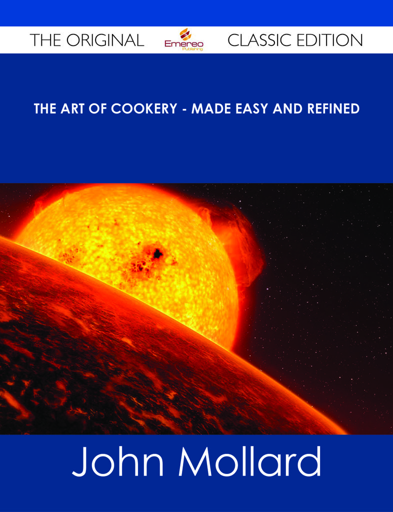 The Art of Cookery - Made Easy and Refined - The Original Classic Edition