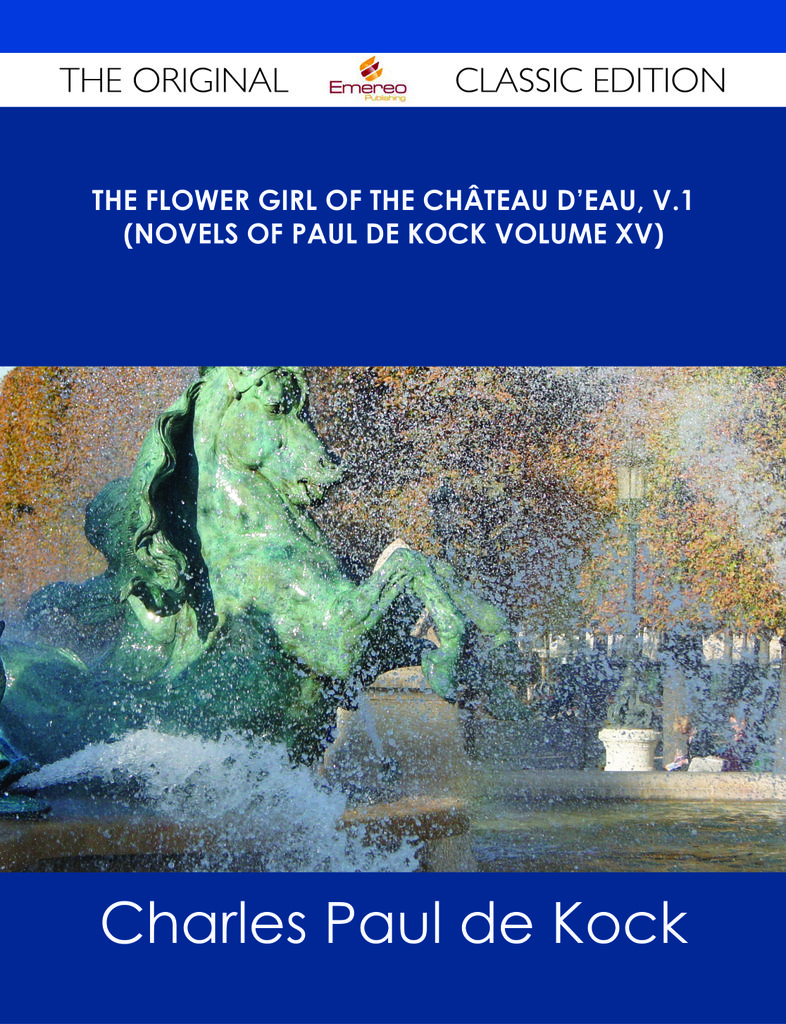 The Flower Girl of The Ch芒teau d'Eau, v.1 (Novels of Paul de Kock Volume XV) - The Original Classic Edition