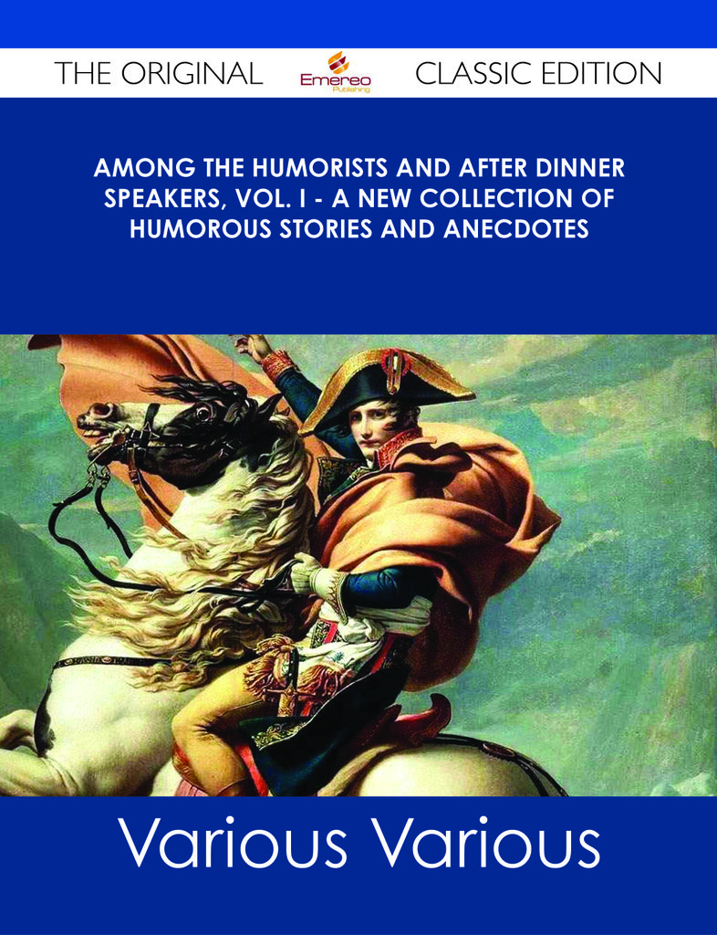 Among the Humorists and After Dinner Speakers, Vol. I - A New Collection of Humorous Stories and Anecdotes - The Original Classic Edition