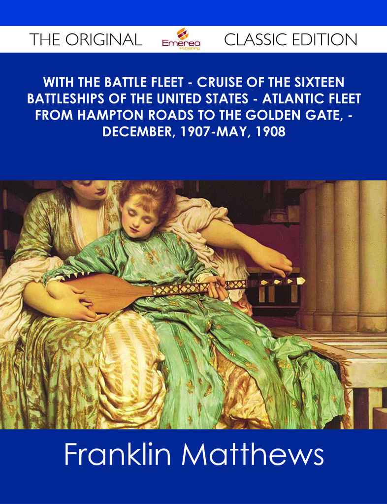 With the Battle Fleet - Cruise of the Sixteen Battleships of the United States - Atlantic Fleet from Hampton Roads to the Golden Gate, - December, 1907-May, 1908 - The Original Classic Edition