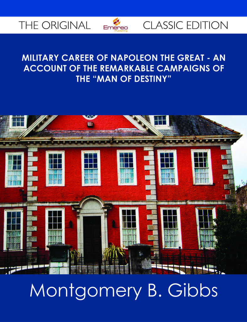 Military Career of Napoleon the Great - An Account of the Remarkable Campaigns of the Man of Destiny - The Original Classic Edition