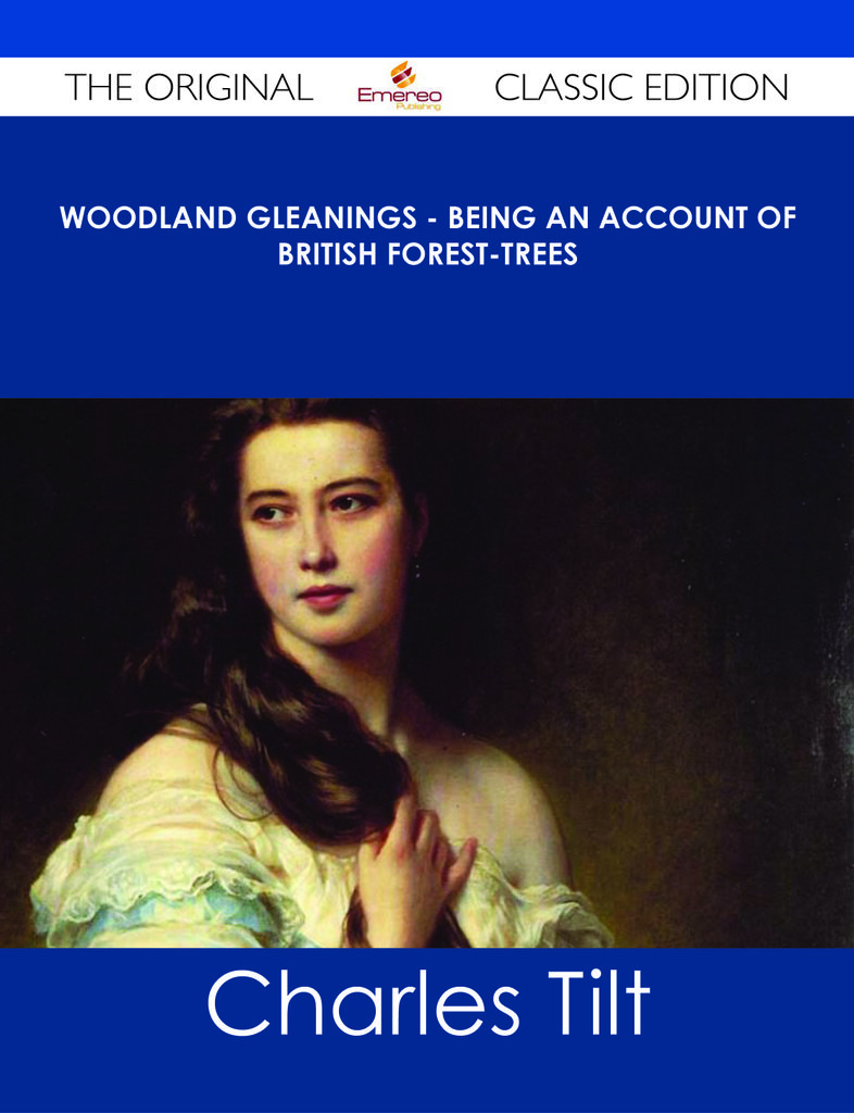 Woodland Gleanings - Being an Account of British Forest-Trees - The Original Classic Edition