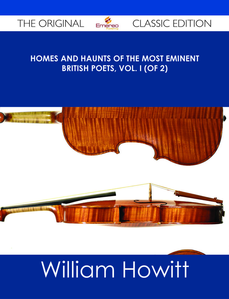 Homes and Haunts of the Most Eminent British Poets, Vol. I (of 2) - The Original Classic Edition