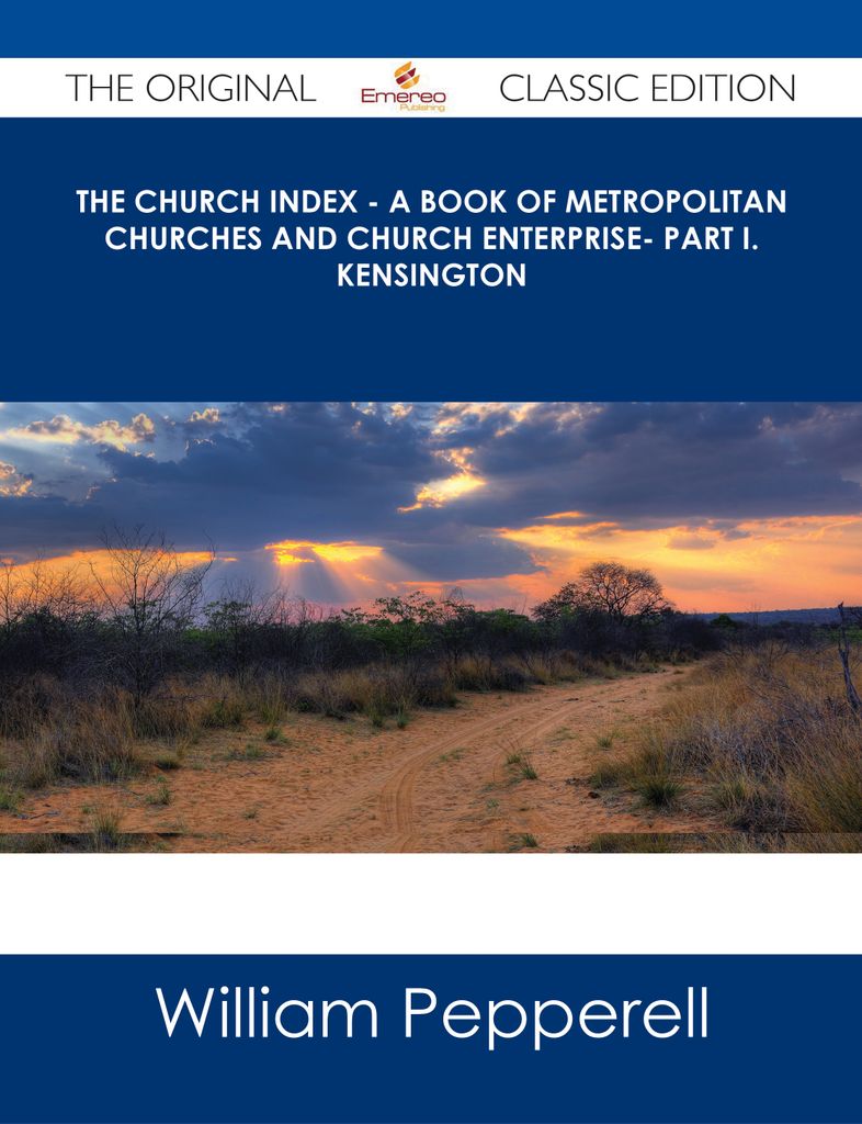 The Church Index - A Book of Metropolitan Churches and Church Enterprise- Part I. Kensington - The Original Classic Edition