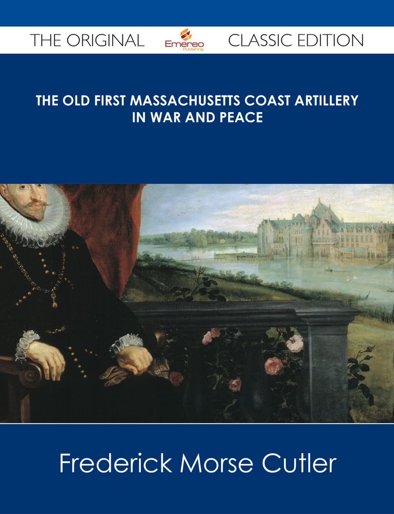 The Old First Massachusetts Coast Artillery in War and Peace - The Original Classic Edition