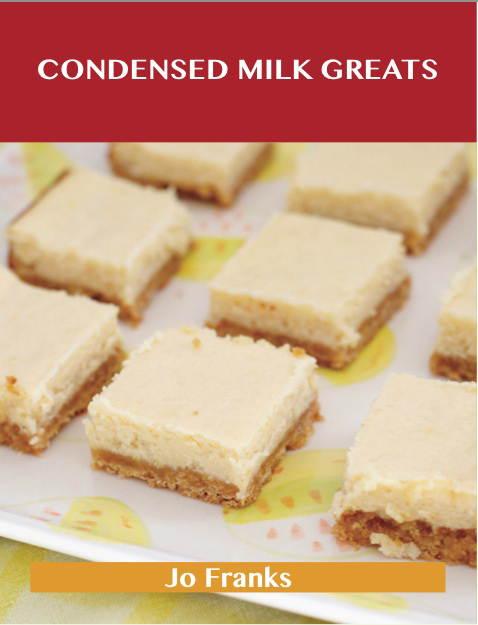 Condensed Milk Greats: Delicious Condensed Milk Recipes, The Top 77 Condensed Milk Recipes