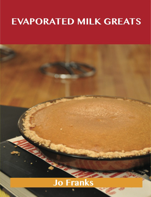 Evaporated Milk Greats: Delicious Evaporated Milk Recipes, The Top 100 Evaporated Milk Recipes