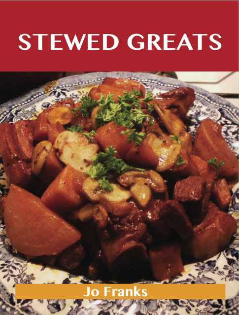 Stewed Greats: Delicious Stewed Recipes, The Top 100 Stewed Recipes