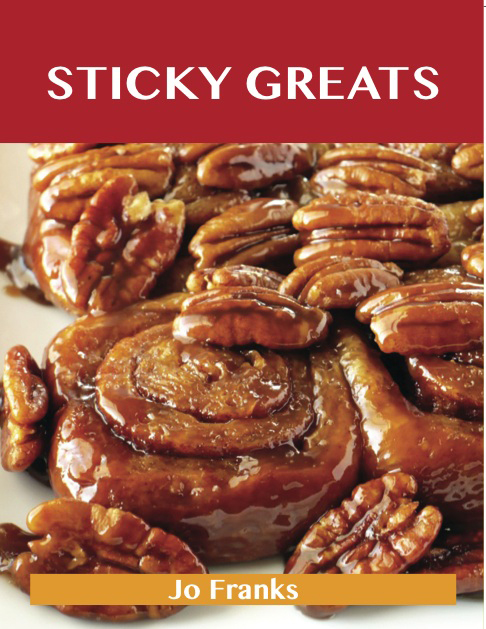 Sticky Greats: Delicious Sticky Recipes, The Top 100 Sticky Recipes