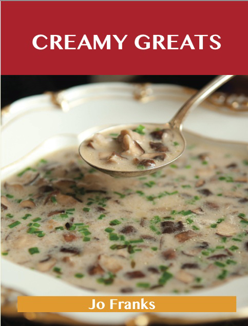 Creamy Greats: Delicious Creamy Recipes, The Top 89 Creamy Recipes