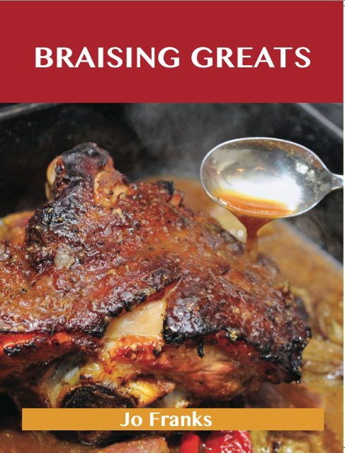 Braising Greats: Delicious Braising Recipes, The Top 99 Braising Recipes