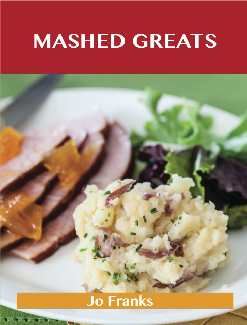 Mashed Greats: Delicious Mashed Recipes, The Top 55 Mashed Recipes