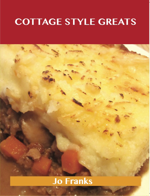 Cottage Style Greats: Delicious Cottage Style Recipes, The Top 100 Cottage Style Recipes