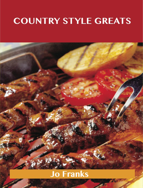 Country Style Greats: Delicious Country Style Recipes, The Top 95 Country Style Recipes