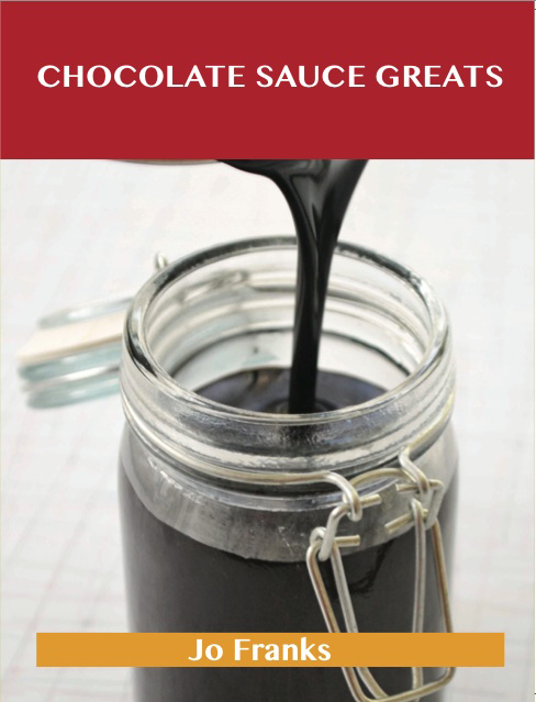 Chocolate Sauce Greats: Delicious Chocolate Sauce Recipes, The Top 42 Chocolate Sauce Recipes