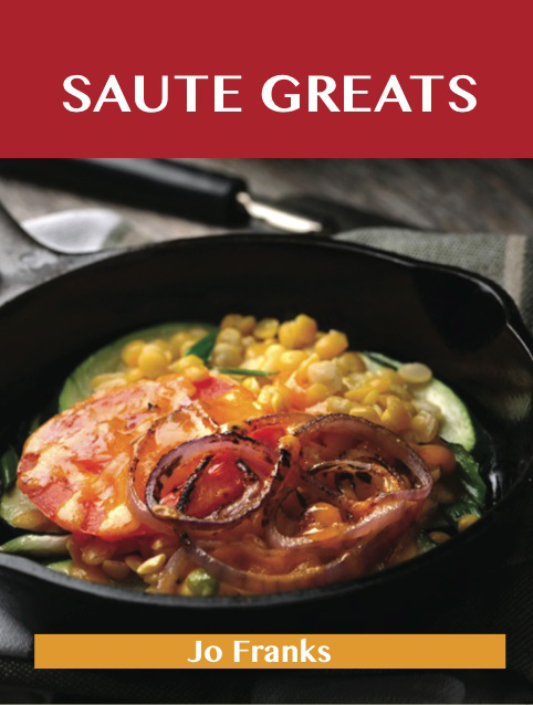 Saute Greats: Delicious Saute Recipes, The Top 51 Saute Recipes