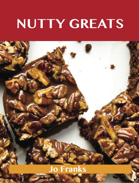 Nutty Greats: Delicious Nutty Recipes, The Top 68 Nutty Recipes