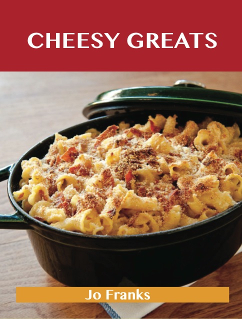 Cheesy Greats: Delicious Cheesy Recipes, The Top 88 Cheesy Recipes