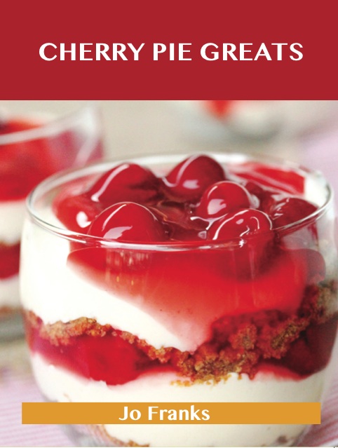 Cherry Pie Greats: Delicious Cherry Pie Recipes, The Top 52 Cherry Pie Recipes