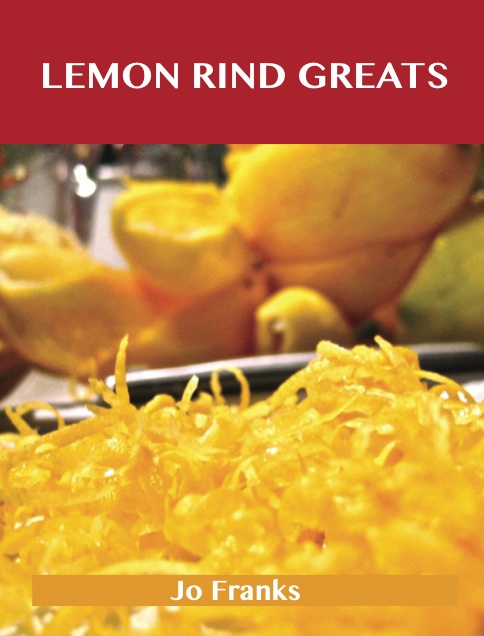 Lemon Rind Greats: Delicious Lemon Rind Recipes, The Top 98 Lemon Rind Recipes