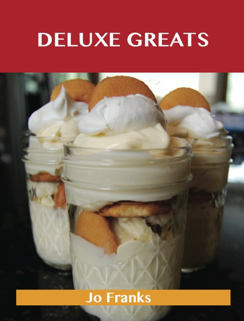 Deluxe Greats: Delicious Deluxe Recipes, The Top 46 Deluxe Recipes