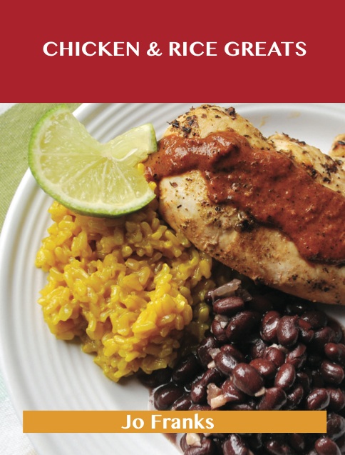 Chicken & Rice Greats: Delicious Chicken & Rice Recipes, The Top 92 Chicken & Rice Recipes