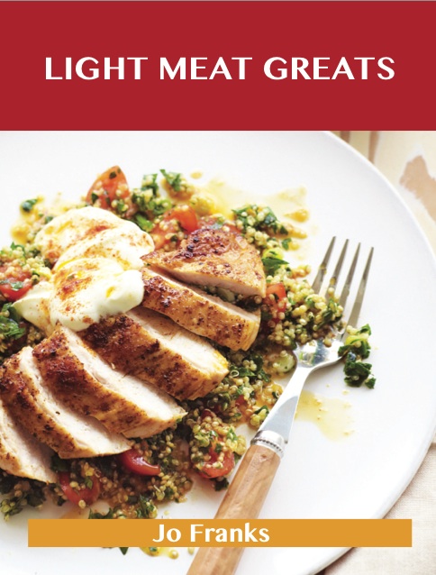 Light Meat Greats: Delicious Light Meat Recipes, The Top 90 Light Meat Recipes