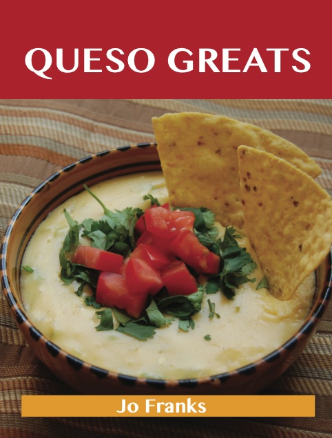 Queso Greats: Delicious Queso Recipes, The Top 62 Queso Recipes