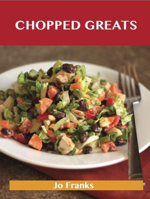 Chopped Greats: Delicious Chopped Recipes, The Top 100 Chopped Recipes