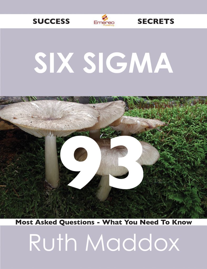 Six Sigma 93 Success Secrets - 93 Most Asked Questions On Six Sigma - What You Need To Know