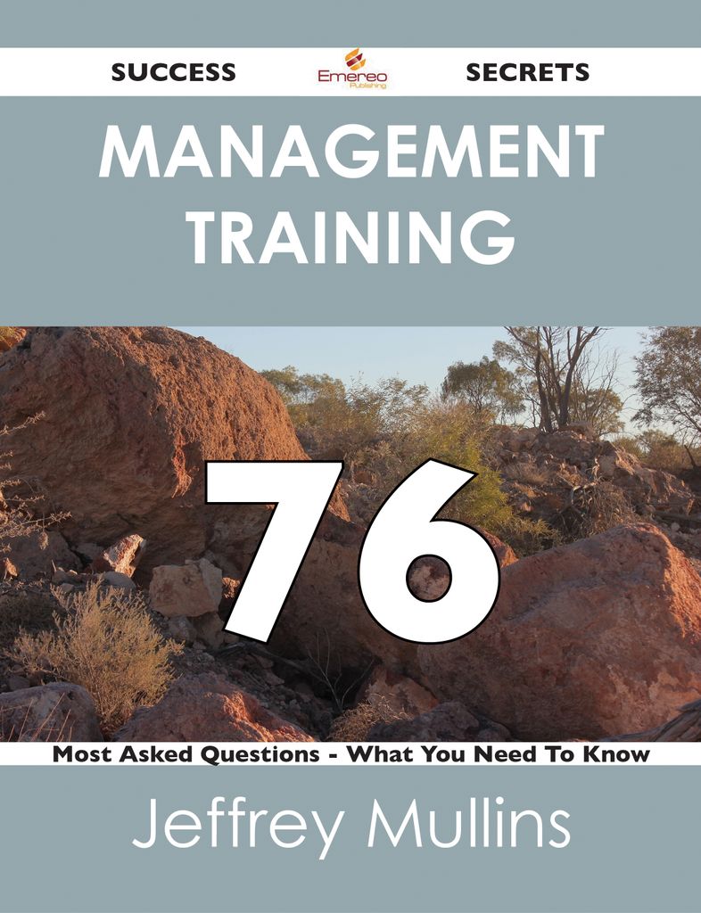 Management Training 76 Success Secrets - 76 Most Asked Questions On Management Training - What You Need To Know