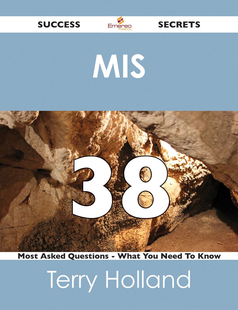 MIS 38 Success Secrets - 38 Most Asked Questions On MIS - What You Need To Know