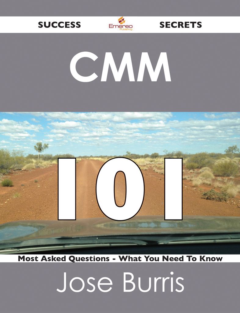 CMM 101 Success Secrets - 101 Most Asked Questions On CMM - What You Need To Know